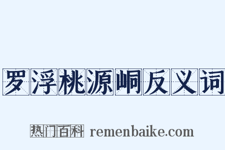 罗浮桃源峒反义词是什么意思的图片